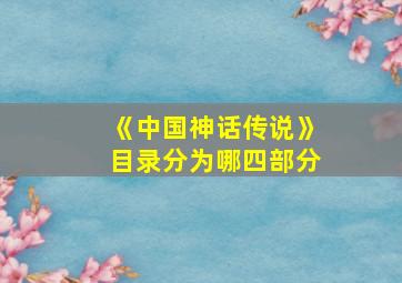 《中国神话传说》目录分为哪四部分