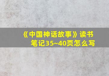 《中国神话故事》读书笔记35~40页怎么写