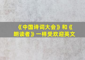 《中国诗词大会》和《朗读者》一样受欢迎英文