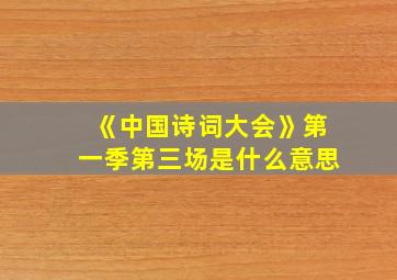 《中国诗词大会》第一季第三场是什么意思