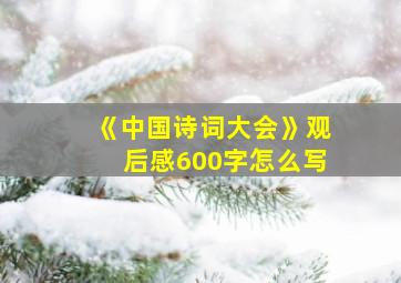 《中国诗词大会》观后感600字怎么写