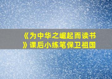 《为中华之崛起而读书》课后小练笔保卫祖国