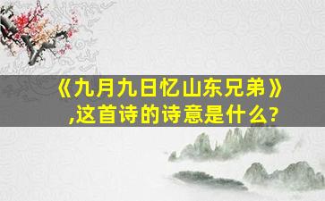 《九月九日忆山东兄弟》,这首诗的诗意是什么?