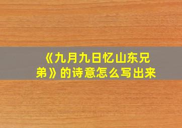 《九月九日忆山东兄弟》的诗意怎么写出来