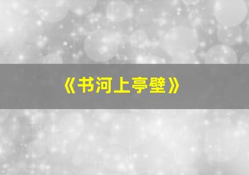 《书河上亭壁》