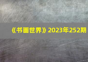 《书画世界》2023年252期