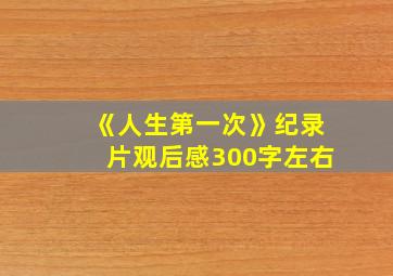 《人生第一次》纪录片观后感300字左右