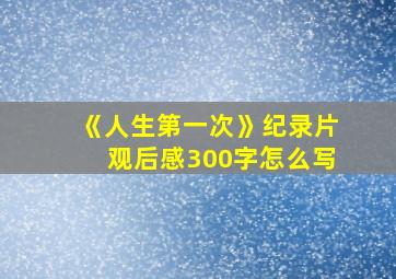 《人生第一次》纪录片观后感300字怎么写