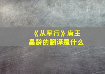 《从军行》唐王昌龄的翻译是什么