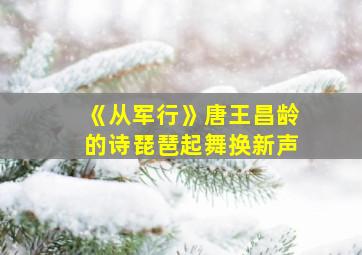 《从军行》唐王昌龄的诗琵琶起舞换新声