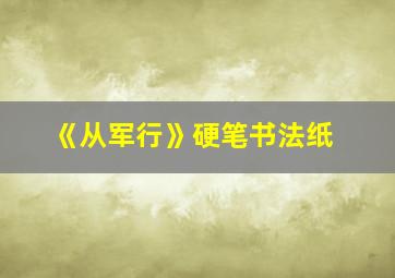 《从军行》硬笔书法纸