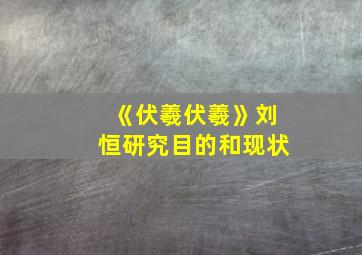 《伏羲伏羲》刘恒研究目的和现状