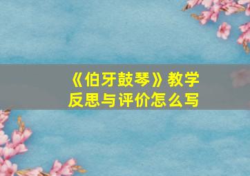 《伯牙鼓琴》教学反思与评价怎么写