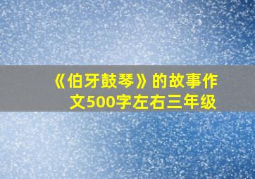 《伯牙鼓琴》的故事作文500字左右三年级