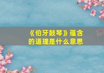 《伯牙鼓琴》蕴含的道理是什么意思