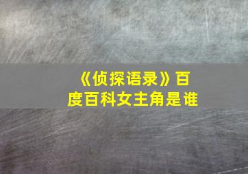 《侦探语录》百度百科女主角是谁