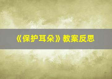 《保护耳朵》教案反思