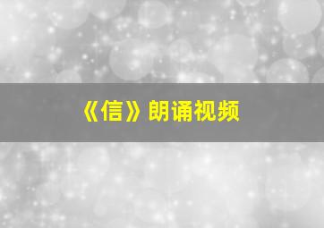 《信》朗诵视频