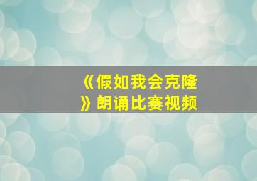 《假如我会克隆》朗诵比赛视频