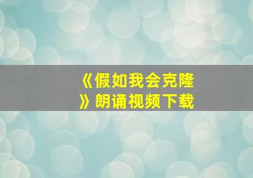 《假如我会克隆》朗诵视频下载