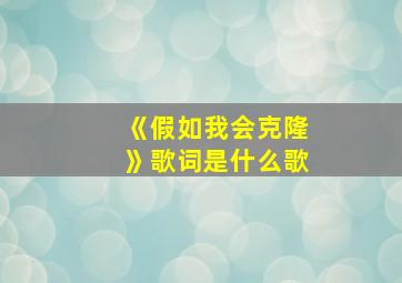 《假如我会克隆》歌词是什么歌