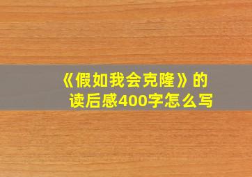 《假如我会克隆》的读后感400字怎么写