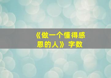 《做一个懂得感恩的人》 字数