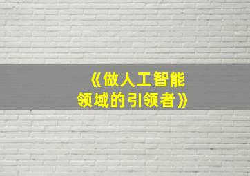 《做人工智能领域的引领者》