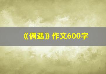 《偶遇》作文600字