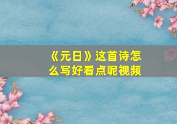 《元日》这首诗怎么写好看点呢视频