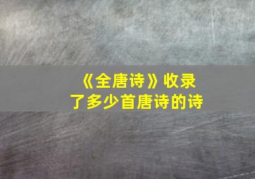 《全唐诗》收录了多少首唐诗的诗