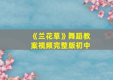 《兰花草》舞蹈教案视频完整版初中