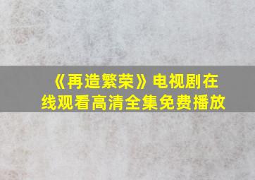 《再造繁荣》电视剧在线观看高清全集免费播放