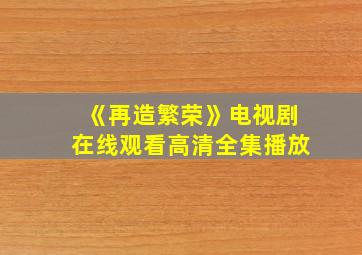 《再造繁荣》电视剧在线观看高清全集播放