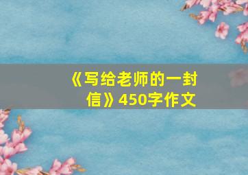 《写给老师的一封信》450字作文