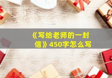 《写给老师的一封信》450字怎么写