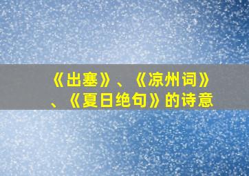 《出塞》、《凉州词》、《夏日绝句》的诗意