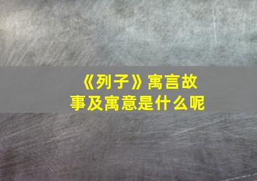 《列子》寓言故事及寓意是什么呢