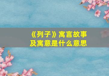 《列子》寓言故事及寓意是什么意思