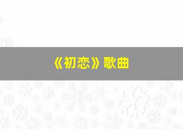 《初恋》歌曲