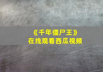 《千年僵尸王》在线观看西瓜视频