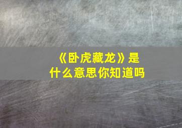 《卧虎藏龙》是什么意思你知道吗