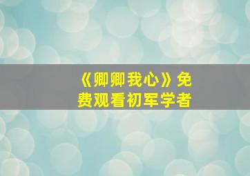 《卿卿我心》免费观看初军学者