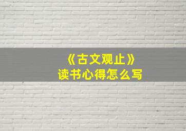 《古文观止》读书心得怎么写