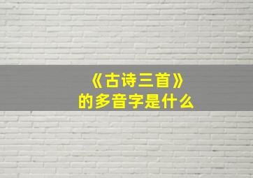 《古诗三首》的多音字是什么