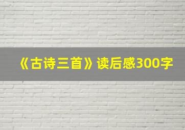 《古诗三首》读后感300字