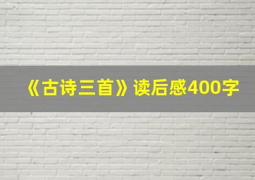 《古诗三首》读后感400字