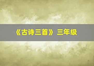 《古诗三首》 三年级