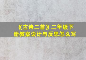 《古诗二首》二年级下册教案设计与反思怎么写