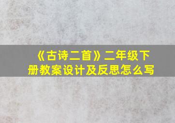 《古诗二首》二年级下册教案设计及反思怎么写